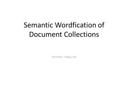 Semantic Wordfication of Document Collections Presenter: Yingyu Wu.