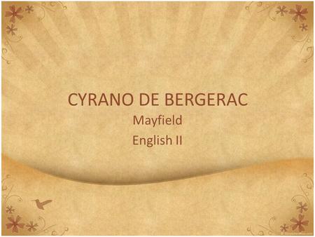 CYRANO DE BERGERAC Mayfield English II. Background Information AUTHOR This play was written by Edmond Rostand in 1897. Fun fact: born in Marseilles, France.