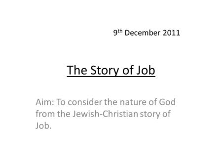 The Story of Job Aim: To consider the nature of God from the Jewish-Christian story of Job. 9 th December 2011.