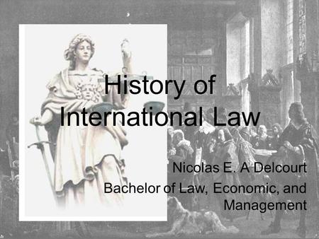 History of International Law Nicolas E. A Delcourt Bachelor of Law, Economic, and Management.