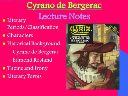 Cyrano de Bergerac Lecture Notes l Literary Periods/Classification l Characters l Historical Background –Cyrano de Bergerac –Edmond Rostand l Theme and.