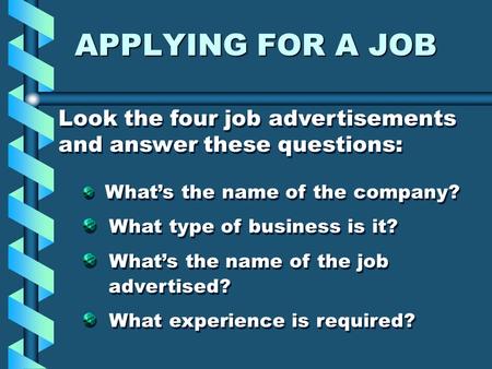 APPLYING FOR A JOB Look the four job advertisements and answer these questions: What’s the name of the company? What type of business is it? What’s the.