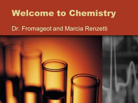 Welcome to Chemistry Dr. Fromageot and Marcia Renzetti.