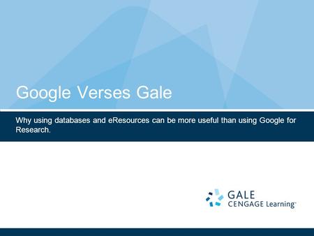 Google Verses Gale Why using databases and eResources can be more useful than using Google for Research.