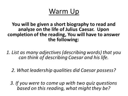 Warm Up You will be given a short biography to read and analyze on the life of Julius Caesar. Upon completion of the reading, You will have to answer the.