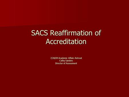 SACS Reaffirmation of Accreditation 7/28/09 Academic Affairs Retreat Cathy Sanders Director of Assessment.