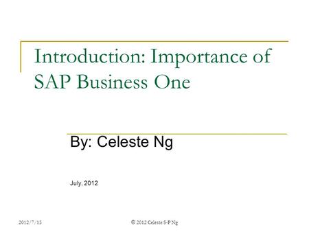 2012/7/15 © 2012 Celeste S-P Ng Introduction: Importance of SAP Business One By: Celeste Ng July, 2012.