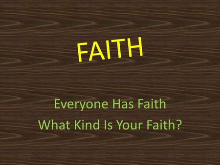 FAITH Everyone Has Faith What Kind Is Your Faith?.