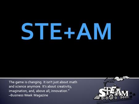 The game is changing. It isn't just about math and science anymore. It's about creativity, imagination, and, above all, innovation.” –Business Week Magazine.