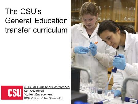 The CSU’s General Education transfer curriculum 2013 Fall Counselor Conferences Ken O’Donnell Student Engagement CSU Office of the Chancellor.