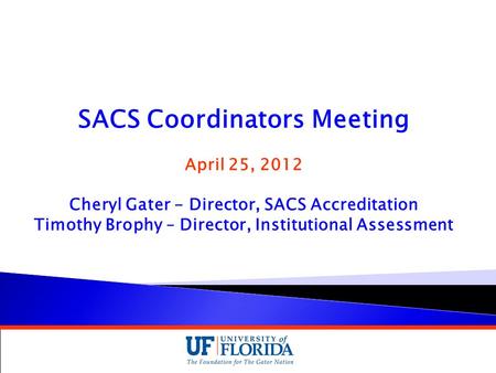 SACS Coordinators Meeting April 25, 2012 Cheryl Gater - Director, SACS Accreditation Timothy Brophy – Director, Institutional Assessment.