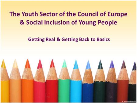 The Youth Sector of the Council of Europe & Social Inclusion of Young People Getting Real & Getting Back to Basics.