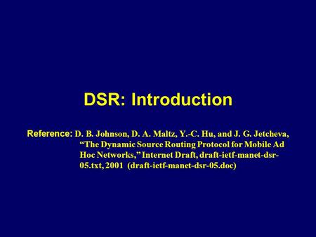 DSR: Introduction Reference: D. B. Johnson, D. A. Maltz, Y.-C. Hu, and J. G. Jetcheva, “The Dynamic Source Routing Protocol for Mobile Ad Hoc Networks,”