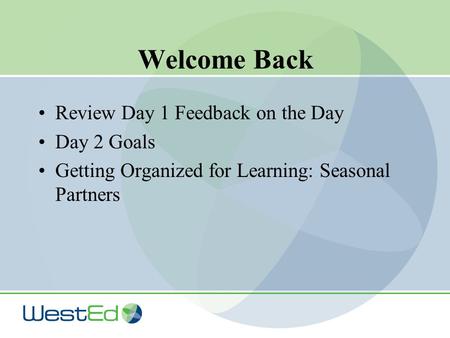 Welcome Back Review Day 1 Feedback on the Day Day 2 Goals Getting Organized for Learning: Seasonal Partners.