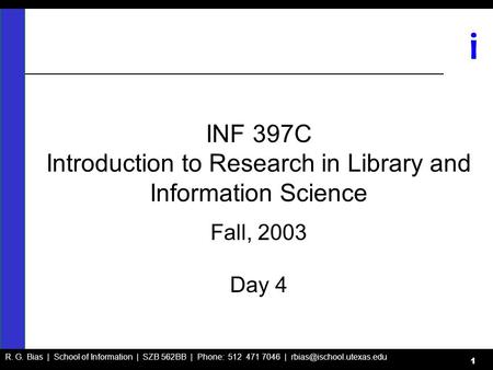 R. G. Bias | School of Information | SZB 562BB | Phone: 512 471 7046 | i 1 INF 397C Introduction to Research in Library and Information.