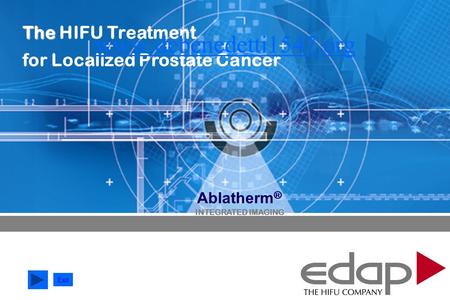 HIFU Technology History ABLATHERM ® Device Treatment Ablatherm Ablatherm ® INTEGRATED IMAGING The The HIFU Treatment for Localized Prostate Cancer Exit.