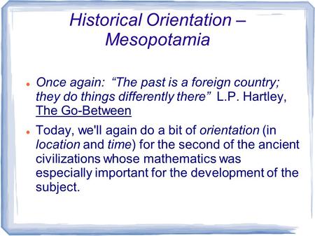 Historical Orientation – Mesopotamia Once again: “The past is a foreign country; they do things differently there” L.P. Hartley, The Go-Between Today,