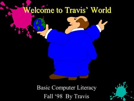 Welcome to Travis’ World Basic Computer Literacy Fall ‘98 By Travis.