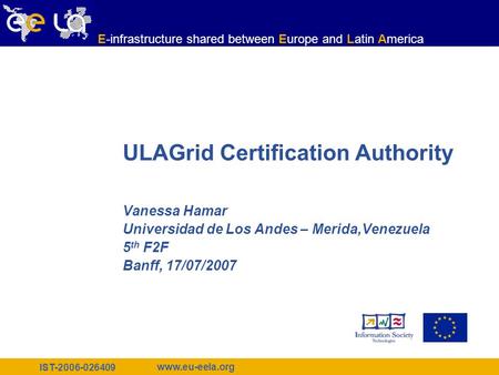 IST-2006-026409 www.eu-eela.org E-infrastructure shared between Europe and Latin America ULAGrid Certification Authority Vanessa Hamar Universidad de Los.