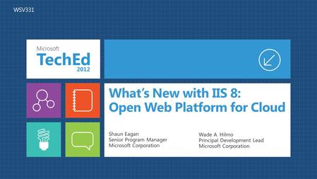 What’s New with IIS 8: Open Web Platform for Cloud Shaun Eagan Senior Program Manager Microsoft Corporation Wade A. Hilmo Principal Development Lead Microsoft.