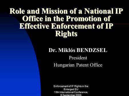 Enforcement of IP Rights in the Enlarged EU 13th International Conference, 8 September 2005 Role and Mission of a National IP Office in the Promotion of.