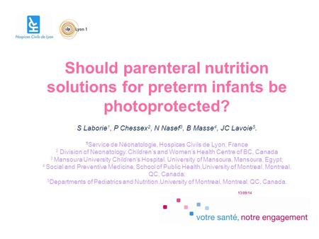 13/09/14 Should parenteral nutrition solutions for preterm infants be photoprotected? S Laborie 1, P Chessex 2, N Nasef 3, B Masse 4, JC Lavoie 5. 1 Service.