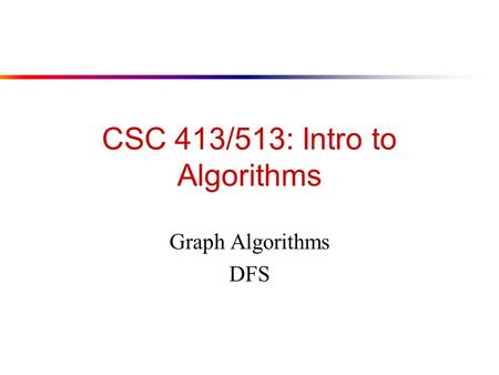 CSC 413/513: Intro to Algorithms Graph Algorithms DFS.