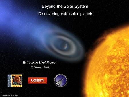 Beyond the Solar System: Discovering extrasolar planets Extrasolari Live! Project 27 February 2008 Powerpoint by G. Masi.