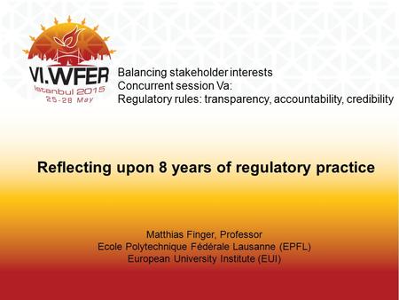 Balancing stakeholder interests Concurrent session Va: Regulatory rules: transparency, accountability, credibility Matthias Finger, Professor Ecole Polytechnique.