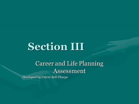 Section III Career and Life Planning Assessment Developed by Calvin Bell-Tharpe.