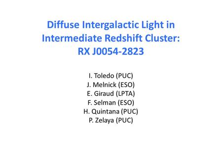 Diffuse Intergalactic Light in Intermediate Redshift Cluster: RX J0054-2823 I. Toledo (PUC) J. Melnick (ESO) E. Giraud (LPTA) F. Selman (ESO) H. Quintana.