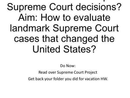 EQ: How can we interpret Supreme Court decisions? Aim: How to evaluate landmark Supreme Court cases that changed the United States? Do Now: Read over Supreme.