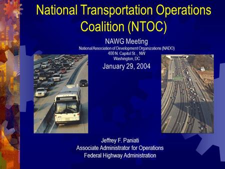 National Transportation Operations Coalition (NTOC) Jeffrey F. Paniati Associate Administrator for Operations Federal Highway Administration NAWG Meeting.