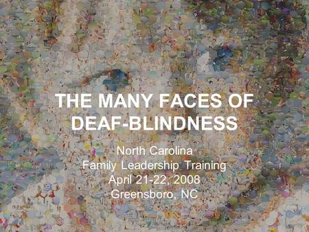 THE MANY FACES OF DEAF-BLINDNESS North Carolina Family Leadership Training April 21-22, 2008 Greensboro, NC.