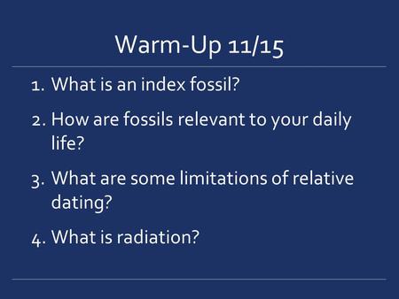 Warm-Up 11/15 1.What is an index fossil? 2.How are fossils relevant to your daily life? 3.What are some limitations of relative dating? 4.What is radiation?