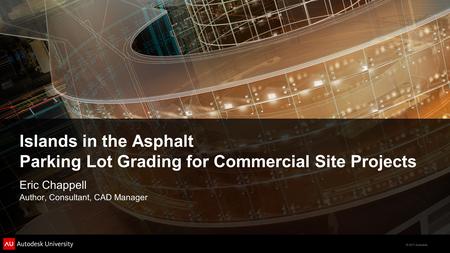 © 2011 Autodesk Islands in the Asphalt Parking Lot Grading for Commercial Site Projects Eric Chappell Author, Consultant, CAD Manager.