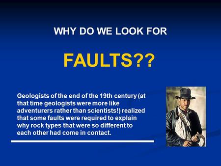 WHY DO WE LOOK FOR FAULTS?? Geologists of the end of the 19th century (at that time geologists were more like adventurers rather than scientists!) realized.