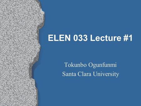 ELEN 033 Lecture #1 Tokunbo Ogunfunmi Santa Clara University.