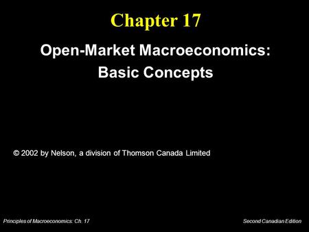 Principles of Macroeconomics: Ch. 17 Second Canadian Edition Chapter 17 Open-Market Macroeconomics: Basic Concepts © 2002 by Nelson, a division of Thomson.