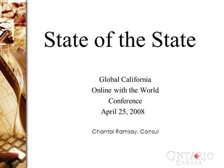 State of the State Global California Online with the World Conference April 25, 2008 Chantal Ramsay, Consul.