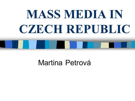 MASS MEDIA IN CZECH REPUBLIC Martina Petrová. Mass Media TV, RADIO, PRESS, INTERNET Commercial Noncommercial Dual system = coexistence of public and private.