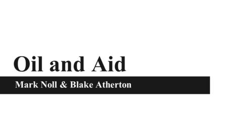 Mark Noll & Blake Atherton Oil and Aid. Overview (1) Research questions (2) Hypotheses (3) Methodology (4) Results (5) Conclusion (we don’t have one yet!)