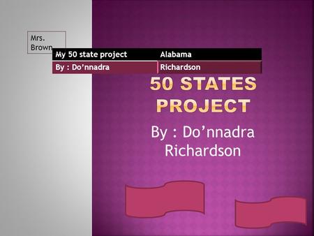 By : Do’nnadra Richardson My 50 state projectAlabama By : Do’nnadraRichardson Mrs. Brown.