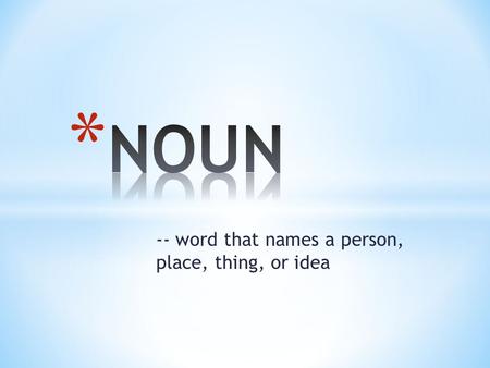 -- word that names a person, place, thing, or idea.