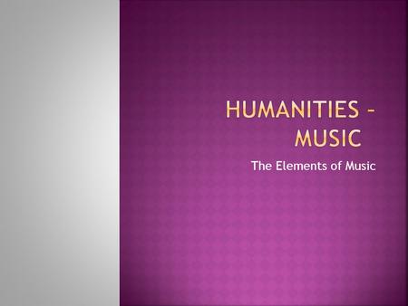 Humanities – Music The Elements of Music.