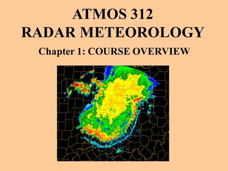 ATMOS 312 RADAR METEOROLOGY Chapter 1: COURSE OVERVIEW.