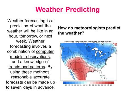 Weather Predicting Weather forecasting is a prediction of what the weather will be like in an hour, tomorrow, or next week. Weather forecasting involves.