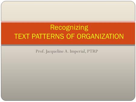 Prof. Jacqueline A. Imperial, PTRP Recognizing TEXT PATTERNS OF ORGANIZATION.