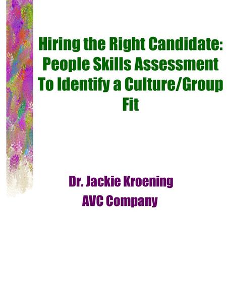 Hiring the Right Candidate: People Skills Assessment To Identify a Culture/Group Fit Dr. Jackie Kroening AVC Company.