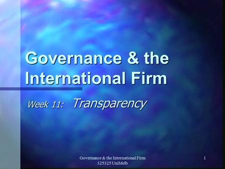 Governance & the International Firm 325325 UniMelb 1 Governance & the International Firm Week 11: Transparency.